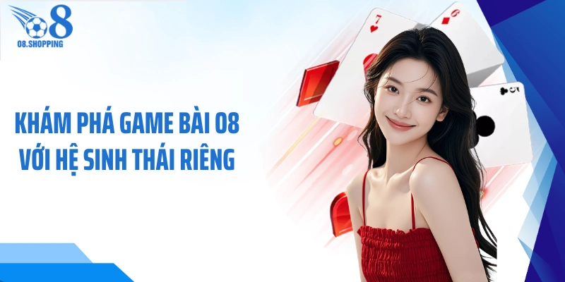 Khám phá game bài O8 với hệ sinh thái riêng
