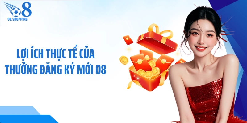 Lợi ích thực tế của thưởng đăng ký mới O8